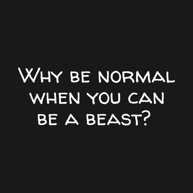 Why be normal when you can be a beast by Horisondesignz