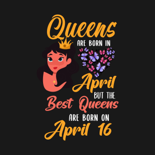 Lovely Gift For Girl - Queens Are Born In April But The Best Queens Are Born On April 16 T-Shirt