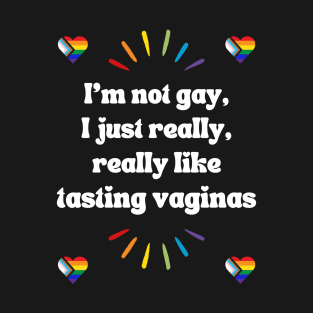 I'm Not Gay, I Just Really, Really Like Tasting Vaginas T-Shirt