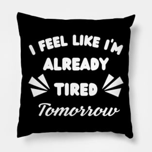 I-Feel-Like-I'm-Already-Tired-Tomorrow Pillow