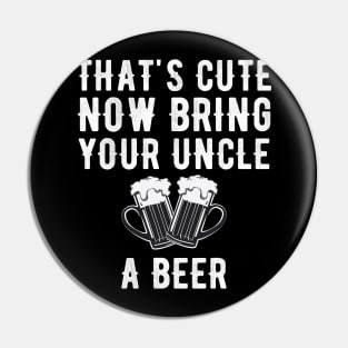 That's cute now bring your uncle a beer Pin
