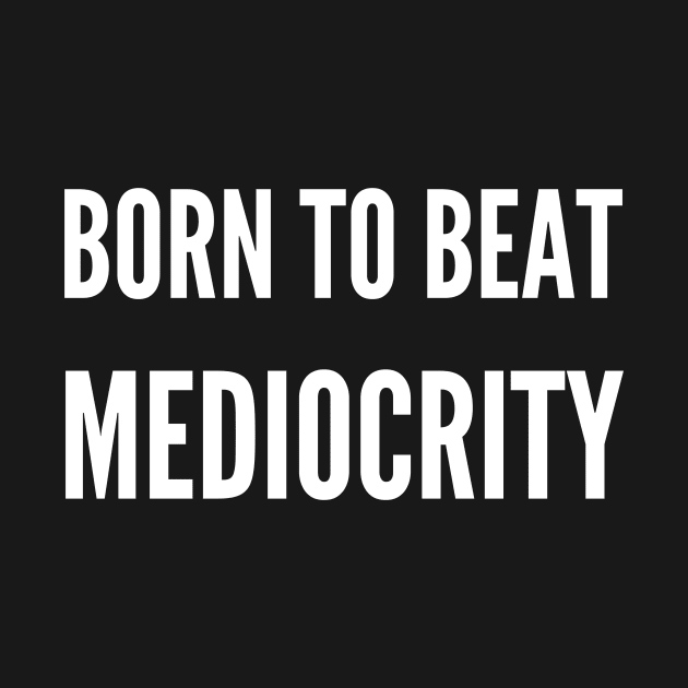 Beat Mediocrity by Magniftee