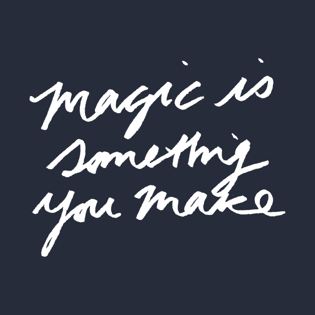 Magic is something you make by tamsinlucie