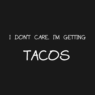 I dont care Im getting tacos T-Shirt