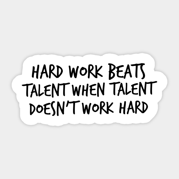 Hard Work Beats Talent When Talent Doesn T Work Hard Talent Sticker Teepublic