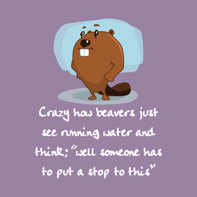 Crazy How Beavers see Running Water and think "Hm, No" by kaliyuga