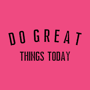 Do Great Things Today shirt T-Shirt