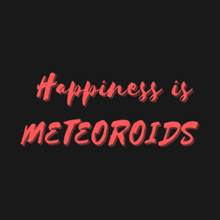 Happiness is Meteoroids T-Shirt