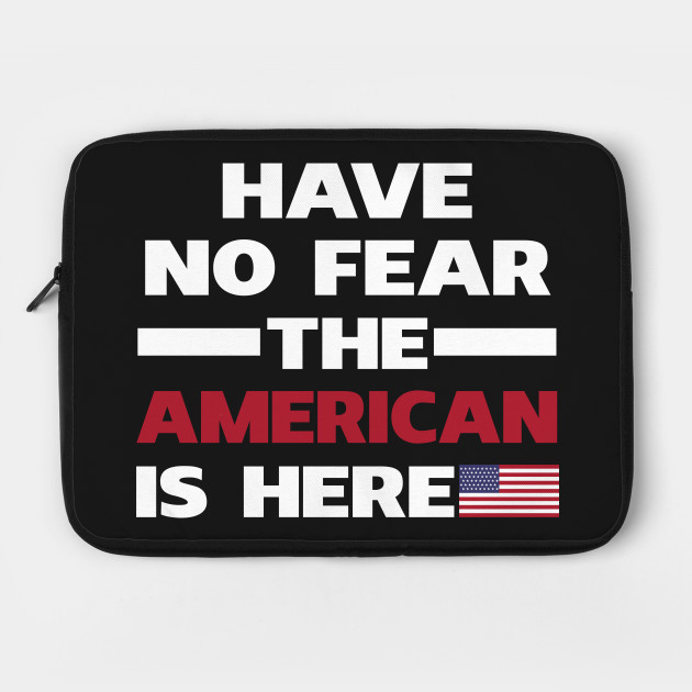 Have No Fear The American Is Here