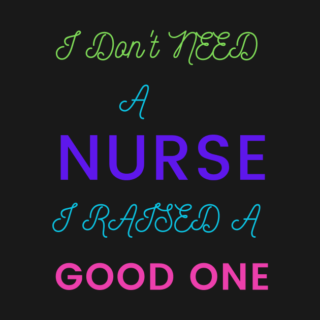 I Don't Need a Nurse, I raised a good One by DeesMerch Designs