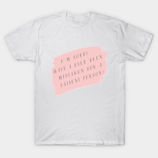 I'm sorry, have I ever been mistaken for a patient person? - Gilmore Girls - T-Shirt