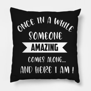 once in a while someone amazing comes along and here i am Pillow