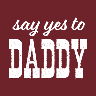 SAY YES TO DADDY T-Shirt