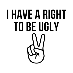 I HAVE A RIGHT TO BE UGLY T-Shirt