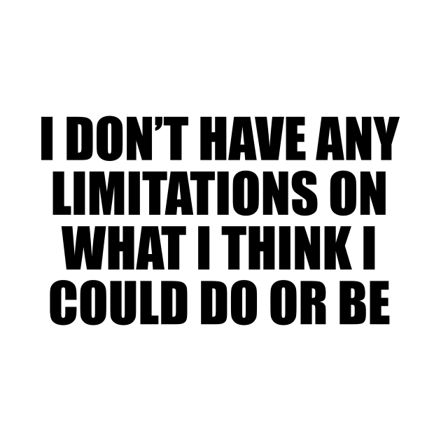 I don’t have any limitations on what I think I could do or be by D1FF3R3NT