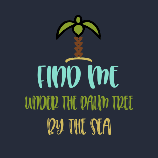 find me under the palm tree by the sea T-Shirt