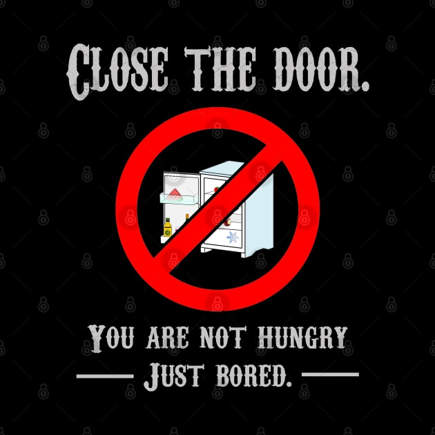 CLOSE THE DOOR, YOU ARE NOT HUNGRY JUST BORED by rodmendonca