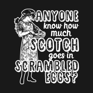 Anyone know how much scotch goes in scrambled eggs? T-Shirt