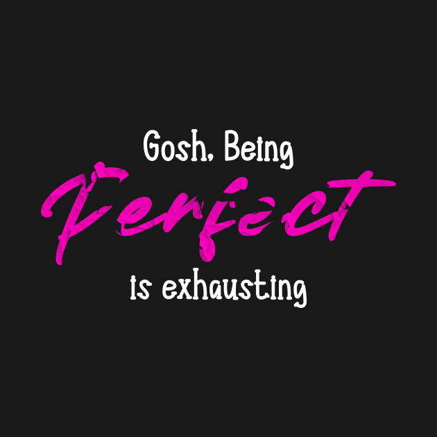 gosh being perfect is exhausting by Horisondesignz