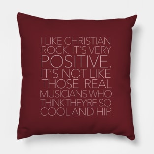 I like Christian rock. It's very positive. It's not like those real musicians who think they're so cool and hip. Pillow