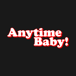 Anytime Baby! T-Shirt