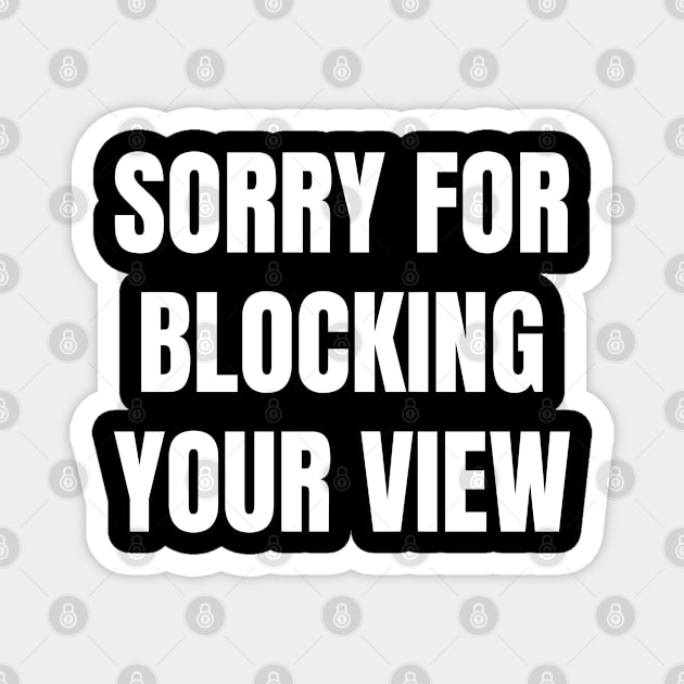 Sorry For Blocking Your View Version 1 (Back Print Only White Text) Magnet by inotyler