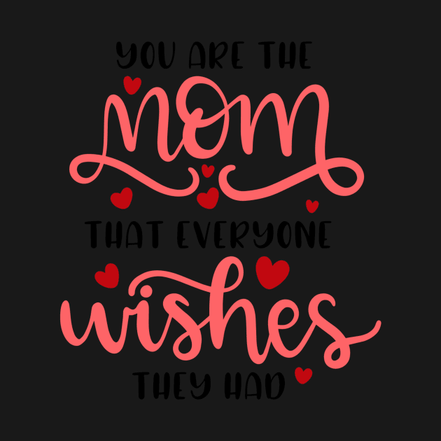 You Are The Mom That Everyone Wishes They Had by marktwain7