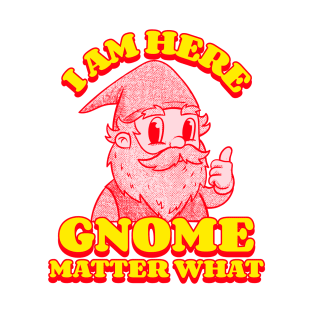 I am here gnome matter what T-Shirt