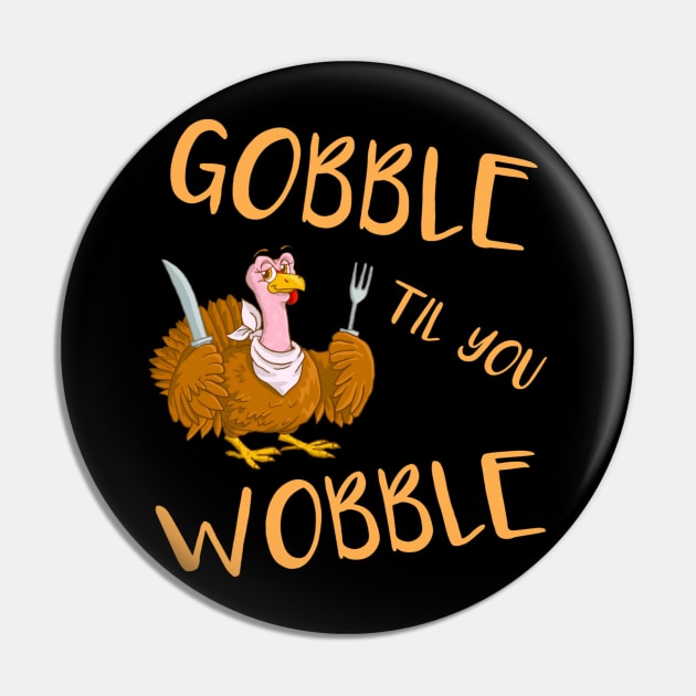 GOBBLE TIL YOU WOBBLE t-shirt Pin by TibA