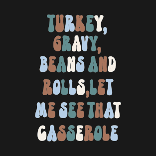 Thanksgiving Turkey : Turkey Gravy Beans And Rolls Let Me See That Casserole T-Shirt