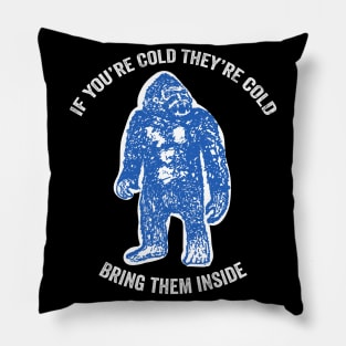 Bring Bigfoot in from The Cold. If you're cold, they're cold. Bring them inside. Pillow