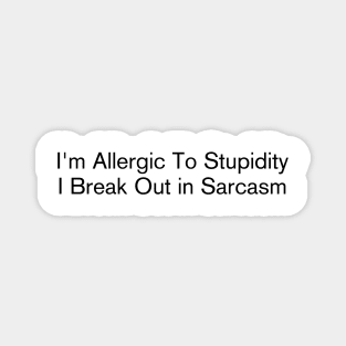 I'm Allergic To Stupidity I Break Out in Sarcasm Magnet