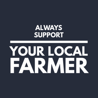 ALWAYS SUPPORT YOUR LOCAL FARMER T-Shirt