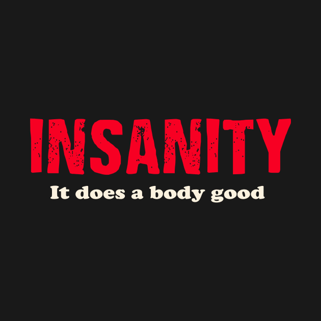 Insanity It does a body good. by AtomicMadhouse