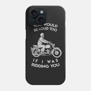 you would be loud too if i was ridding you Phone Case