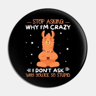 Stop Asking Why I'm Crazy I Don't Ask Why You're Stupid Pin