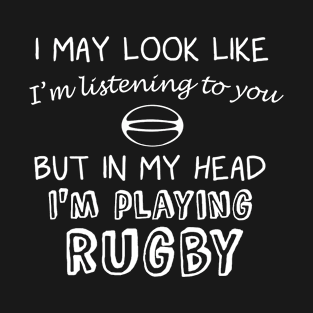 I May Look Like I'm Listening But in My Head I'm Playing Rugby T-Shirt
