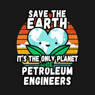 PETROLEUM ENGINEER  EARTH DAY GIFT - SAVE THE EARTH IT'S THE ONLY PLANET WITH PETROLEUM ENGINEERS T-Shirt