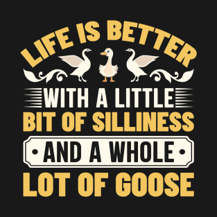 Life is better with a little bit of silliness and a whole lot of goose T-Shirt