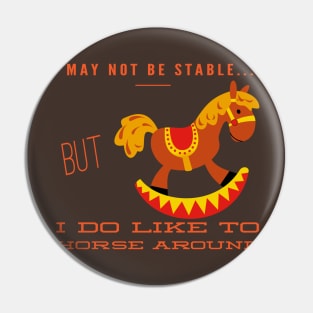 I May Not Be Stable...But I Do Like To Horse Around Pin