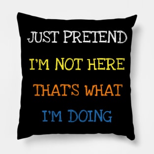 Just Pretend I'm Not Here That's What I'm Doing T-Shirt Pillow