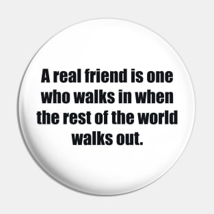 A real friend is one who walks in when the rest of the world walks out Pin