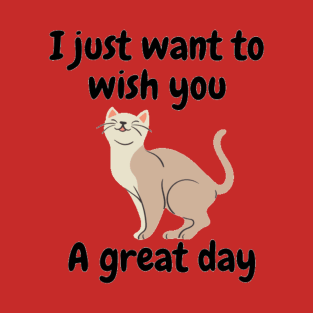 I just want to wish you a great day T-Shirt