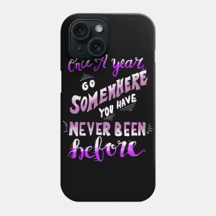 Once A Year Go Somewhere You Have Never Been Before Phone Case