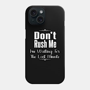 Don't Rush Me I'm Waiting for The Last Minute Phone Case