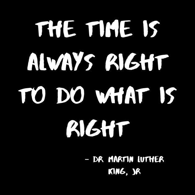 The Time Is Always Right To Do WhatI Is Right by nezar7