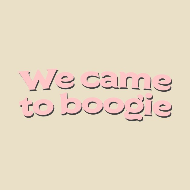 We came to boogie by PaletteDesigns