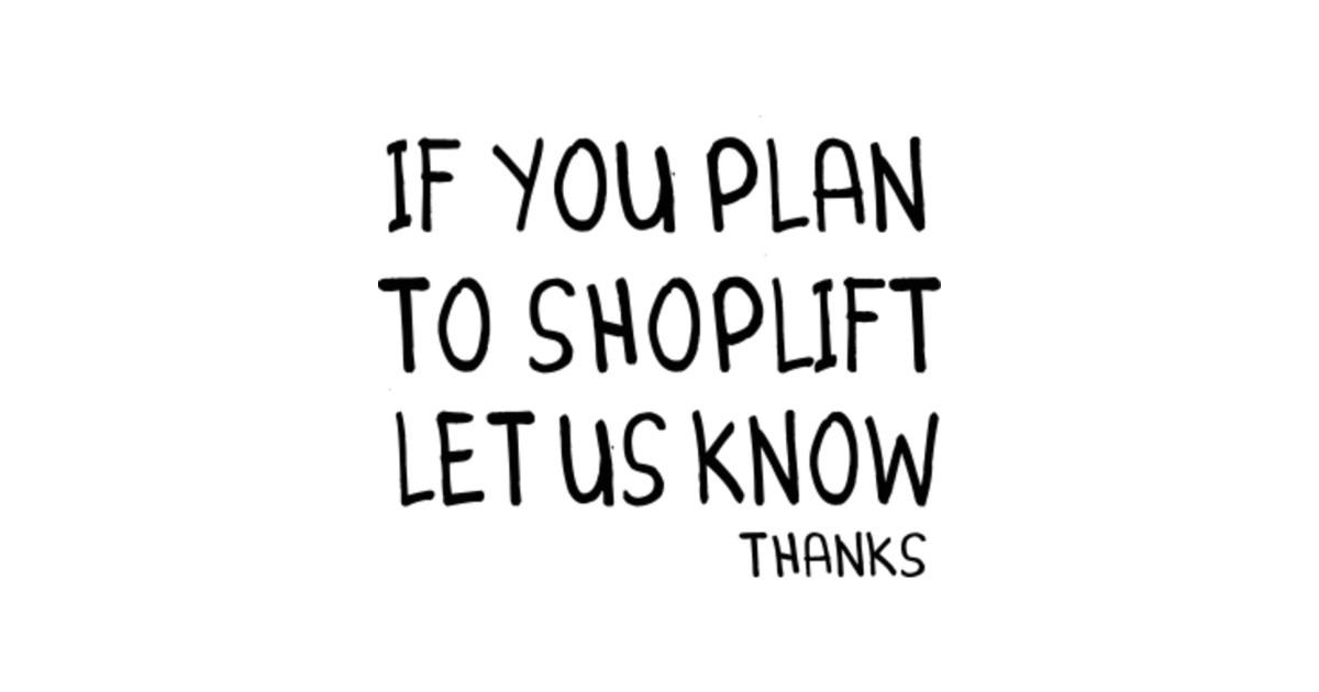 Please let us know your message. If you plan to shoplift let us know.