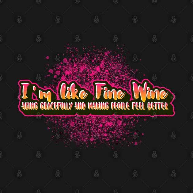 I'm like fine wine aging gracefully and making people better by Funny Shirt Shoppe