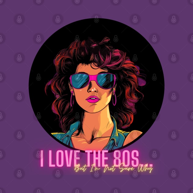 I Love the 80s...But I'm Not Sure Why by bobacks